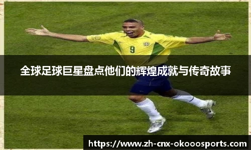 全球足球巨星盘点他们的辉煌成就与传奇故事