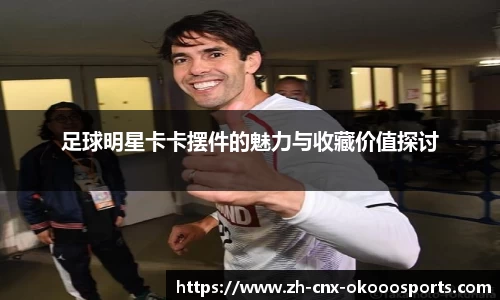 足球明星卡卡摆件的魅力与收藏价值探讨